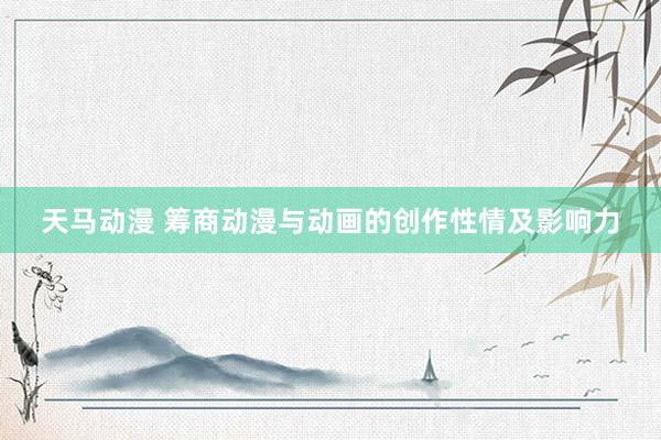 天马动漫 筹商动漫与动画的创作性情及影响力