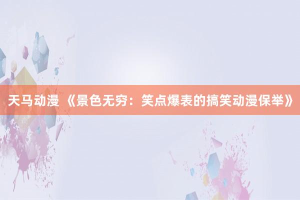 天马动漫 《景色无穷：笑点爆表的搞笑动漫保举》