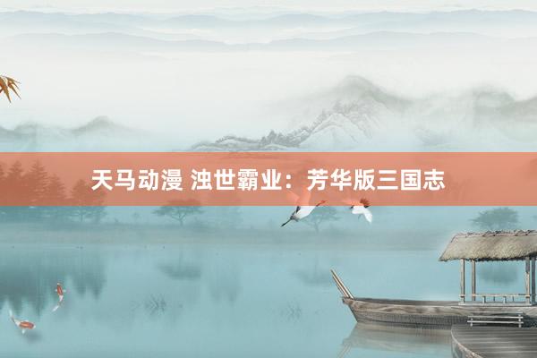 天马动漫 浊世霸业：芳华版三国志