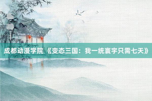 成都动漫学院 《变态三国：我一统寰宇只需七天》