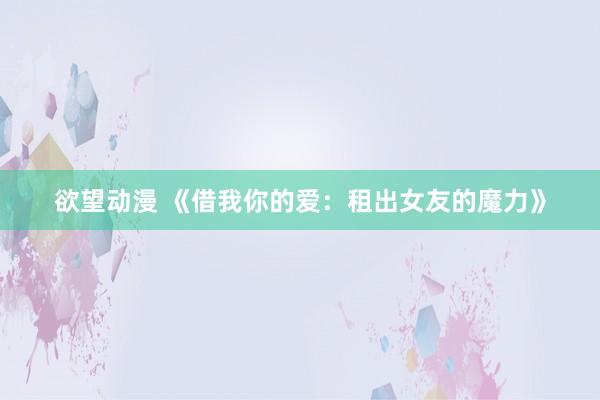 欲望动漫 《借我你的爱：租出女友的魔力》